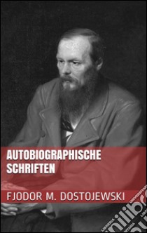 Autobiographische Schriften. E-book. Formato Mobipocket ebook di Fjodor Michailowitsch Dostojewski