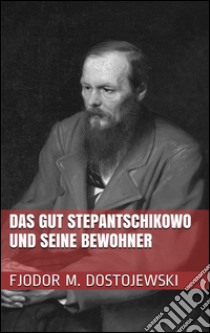 Das Gut Stepantschikowo und seine Bewohner. E-book. Formato Mobipocket ebook di Fjodor Michailowitsch Dostojewski