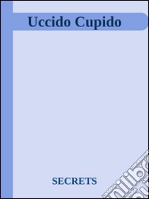 Uccido Cupido. E-book. Formato Mobipocket ebook di Secrets