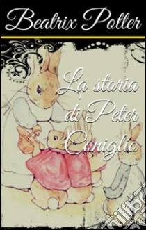 La storia di Peter Coniglio. E-book. Formato EPUB ebook di Beatrix Potter