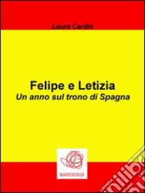 Felipe e Letizia - Un anno sul trono di Spagna. E-book. Formato Mobipocket ebook di Laura Cardia