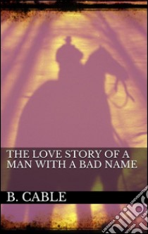 The Love Story of a Man with a Bad Name. E-book. Formato EPUB ebook di Boyd Cable