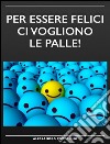 Per essere felici ci vogliono le palle!. E-book. Formato EPUB ebook