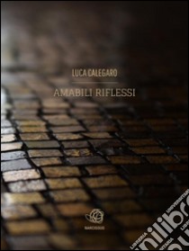 Amabili riflessi. E-book. Formato Mobipocket ebook di Luca Calegaro