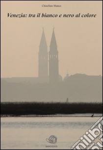 Venezia: tra il bianco e nero al colore . E-book. Formato Mobipocket ebook di Matteo Chinellato