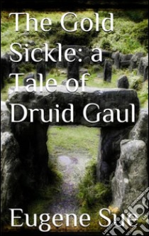 The gold sickle: a tale of druid Gaul. E-book. Formato EPUB ebook di Eugène Sue