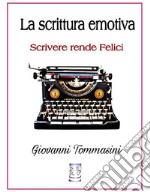 La scrittura emotiva - Scrivere rende Felici.Progetti Editoriali Realizzati Onestamente a cura di Giovanni Tommasini . E-book. Formato EPUB ebook