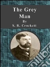 The grey man. E-book. Formato Mobipocket ebook di S. R. Crockett