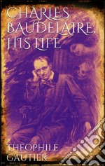 Charles Baudelaire, his life. E-book. Formato EPUB