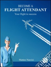 Become a flight attendant: your flight to success. E-book. Formato Mobipocket ebook di Matteo Narzisi