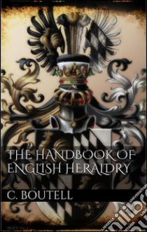 The handbook to english heraldry. E-book. Formato Mobipocket ebook di Charles Boutell