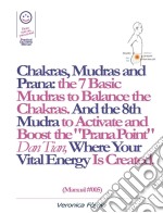 Chakras, Mudras and Prana: the 7 Basic Mudras to Balance the Chakras. And the 8th Mudra -Esoteric and Powerful- to Activate and Boost the "Prana Point" Dan Tian, Where Your Vital Energy is Created. (Manual #005). E-book. Formato EPUB