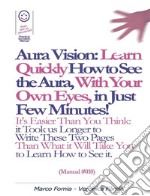 Aura Vision: Learn Quickly How to See the Aura, With Your Own Eyes, in Just Few Minutes! (Manual #010). E-book. Formato Mobipocket