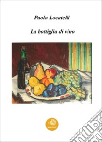 La bottiglia di vino. E-book. Formato Mobipocket ebook di Paolo Locatelli