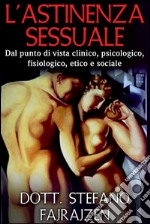 L&apos;astinenza sessuale - Dal punto di vista clinico, psicologico, fisiologico, etico e sociale. E-book. Formato EPUB