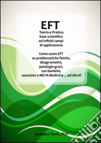 EFT teoria e pratica: base scientifica ed infiniti campi di applicazione.. E-book. Formato Mobipocket ebook di Gaetana Tonti