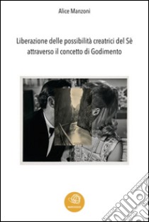 Liberazione delle possibilità creatrici del sé attraverso il concetto di godimento. E-book. Formato Mobipocket ebook di Alice Manzoni