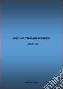 Blue - Cacciatori di Leggende. E-book. Formato EPUB ebook di Jack Philbert