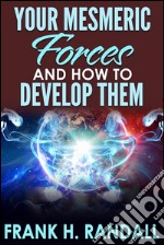 Your mesmeric forces and how to develop them: giving full and comprehensive instructions how to mesmerise. E-book. Formato EPUB ebook