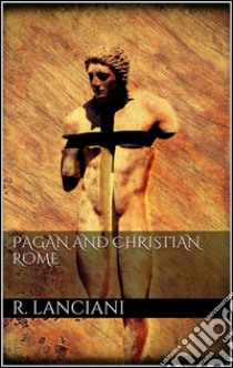 Pagan and christian Rome. E-book. Formato EPUB ebook di Rodolfo Amedeo Lanciani