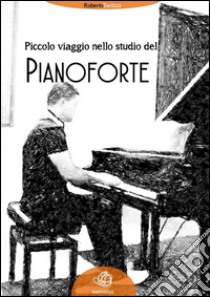 Piccolo viaggio nello studio del pianoforte. E-book. Formato EPUB ebook di Roberto Terlizzi
