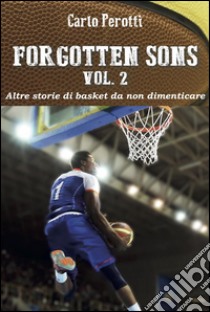 Forgotten Sons vol.2 - altre storie di basket da non dimenticare. E-book. Formato Mobipocket ebook di Carlo Perotti