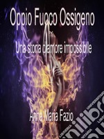 Oppio Fuoco Ossigeno - La storia di un amore impossibile. E-book. Formato EPUB ebook