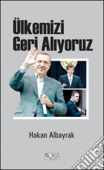 Ülkemizi geri aliyoruz. E-book. Formato EPUB ebook di Hakan Albayrak