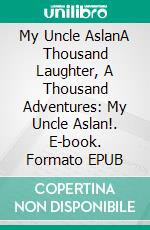 My Uncle AslanA Thousand Laughter, A Thousand Adventures: My Uncle Aslan!. E-book. Formato EPUB ebook