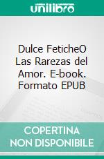 Dulce FeticheO Las Rarezas del Amor. E-book. Formato EPUB ebook