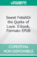 Sweet FetishOr the Quirks of Love. E-book. Formato EPUB ebook