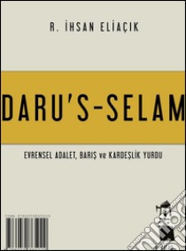 Daru's-SelamEvrensel Adalet, Kardeslik ve Baris yurdu. E-book. Formato EPUB ebook di R. Ihsan Eliaçik