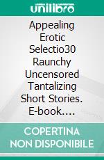 Appealing Erotic Selectio30 Raunchy Uncensored Tantalizing Short Stories. E-book. Formato EPUB ebook