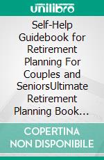 Self-Help Guidebook for Retirement Planning For Couples and SeniorsUltimate Retirement Planning Book for Life after Paid Employment. E-book. Formato EPUB ebook di Phoebe Belinda Reynolds