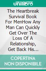 The Heartbreak Survival Book For MenHow Any Man Can Quickly Get Over The Loss Of A Relationship, Get Back His Masculine Confidence And Move On With His Life. E-book. Formato EPUB ebook