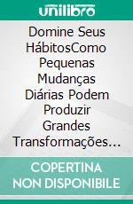 Domine Seus HábitosComo Pequenas Mudanças Diárias Podem Produzir Grandes Transformações Duradouras. E-book. Formato EPUB ebook