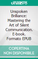 Unspoken Brilliance: Mastering the Art of Silent Communication. E-book. Formato EPUB ebook