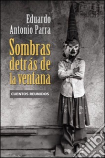 Sombras detrás de la ventanaCuentos reunidos. E-book. Formato EPUB ebook di Eduardo Antonio Parra