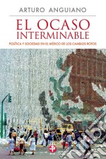 El ocaso interminablePolítica y sociedad en el México de los cambios rotos. E-book. Formato EPUB ebook