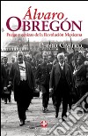 Álvaro ObregónFuego y cenizas de la Revolución Mexicana. E-book. Formato EPUB ebook di Pedro Castro