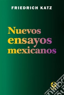 Nuevos ensayos mexicanos. E-book. Formato EPUB ebook di Friedrich Katz