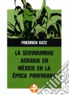 La servidumbre agraria en México en la época porfiriana. E-book. Formato EPUB ebook di Friedrich Katz