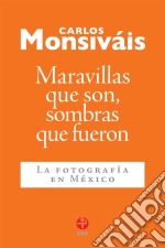 Maravillas que son, sombras que fueronLa fotografía en México. E-book. Formato EPUB ebook