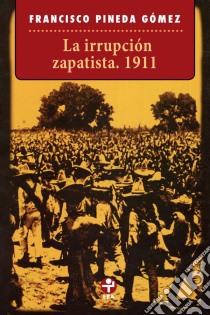 La irrupción zapatista. 1911. E-book. Formato EPUB ebook di Francisco Pineda Gómez