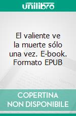 El valiente ve la muerte sólo una vez. E-book. Formato EPUB ebook di Diego Enrique Osorno