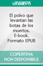 El polvo que levantan las botas de los muertos. E-book. Formato EPUB ebook
