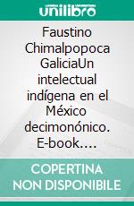 Faustino Chimalpopoca GaliciaUn intelectual indígena en el México decimonónico. E-book. Formato EPUB ebook