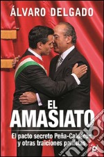 El amasiato. : El pacto secreto Peña-Calderón y otras traiciones panistas. E-book. Formato EPUB