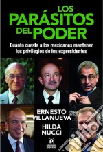 Los parásitos del poder: Cuánto cuesta a los mexicanos mantener los privilegios de los expresidentes.. E-book. Formato EPUB ebook