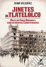 Jinetes de Tlatelolco. : Marcelino García Barragán y otros retratos del Ejército Mexicano. E-book. Formato EPUB ebook